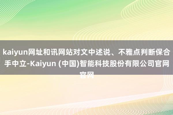 kaiyun网址和讯网站对文中述说、不雅点判断保合手中立-Kaiyun (中国)智能科技股份有限公司官网