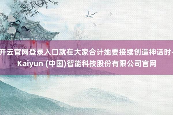 开云官网登录入口就在大家合计她要接续创造神话时-Kaiyun (中国)智能科技股份有限公司官网