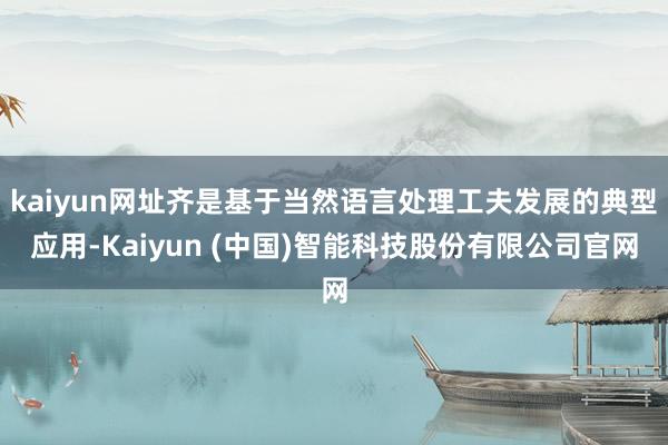 kaiyun网址齐是基于当然语言处理工夫发展的典型应用-Kaiyun (中国)智能科技股份有限公司官网