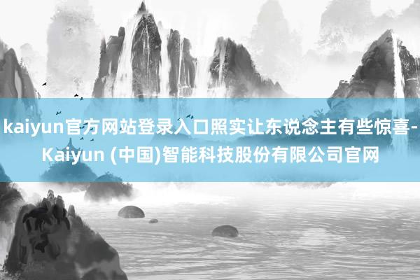 kaiyun官方网站登录入口照实让东说念主有些惊喜-Kaiyun (中国)智能科技股份有限公司官网