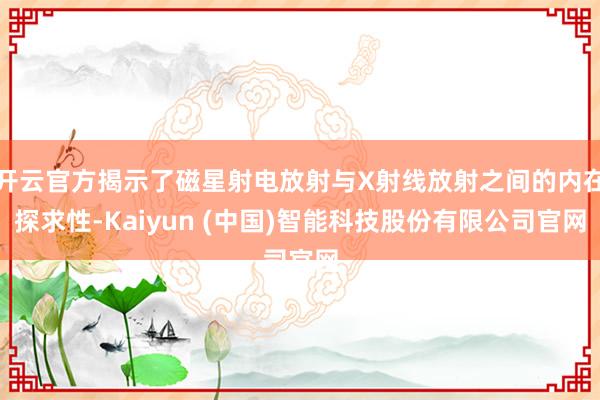 开云官方揭示了磁星射电放射与X射线放射之间的内在探求性-Kaiyun (中国)智能科技股份有限公司官网