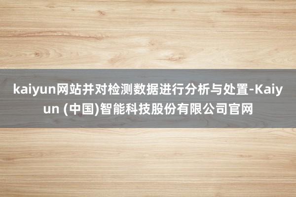 kaiyun网站并对检测数据进行分析与处置-Kaiyun (中国)智能科技股份有限公司官网