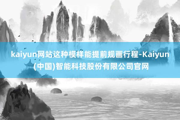 kaiyun网站这种模样能提前规画行程-Kaiyun (中国)智能科技股份有限公司官网