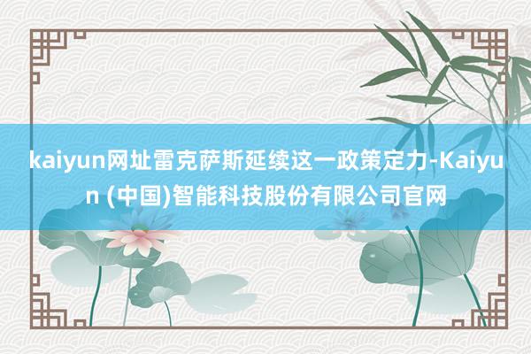 kaiyun网址雷克萨斯延续这一政策定力-Kaiyun (中国)智能科技股份有限公司官网