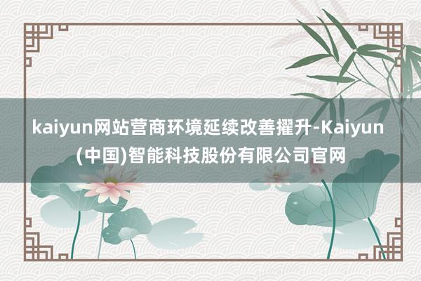 kaiyun网站营商环境延续改善擢升-Kaiyun (中国)智能科技股份有限公司官网