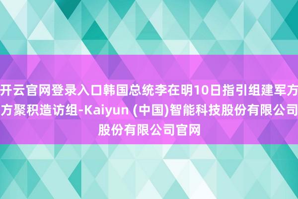 开云官网登录入口韩国总统李在明10日指引组建军方和警方聚积造访组-Kaiyun (中国)智能科技股份有限公司官网