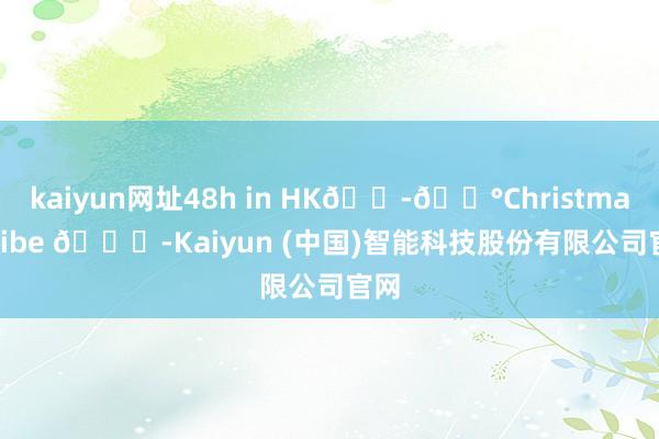 kaiyun网址48h in HK🇭🇰Christmas Vibe 🎄-Kaiyun (中国)智能科技股份有限公司官网