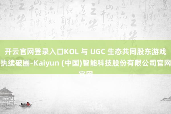 开云官网登录入口KOL 与 UGC 生态共同股东游戏执续破圈-Kaiyun (中国)智能科技股份有限公司官网
