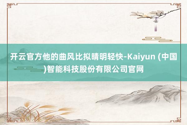 开云官方他的曲风比拟晴明轻快-Kaiyun (中国)智能科技股份有限公司官网