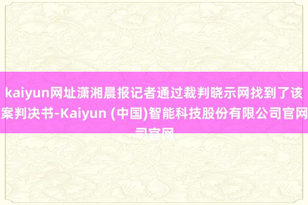 kaiyun网址潇湘晨报记者通过裁判晓示网找到了该案判决书-Kaiyun (中国)智能科技股份有限公司官网