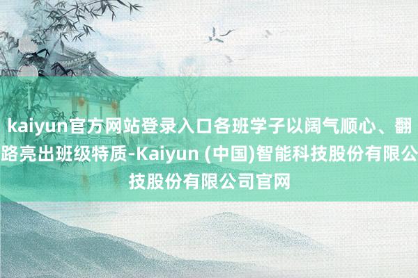 kaiyun官方网站登录入口各班学子以阔气顺心、翻新念念路亮出班级特质-Kaiyun (中国)智能科技股份有限公司官网