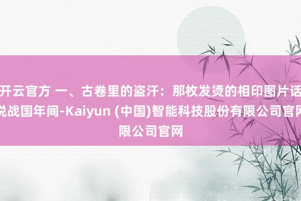 开云官方 一、古卷里的盗汗：那枚发烫的相印图片话说战国年间-Kaiyun (中国)智能科技股份有限公司官网