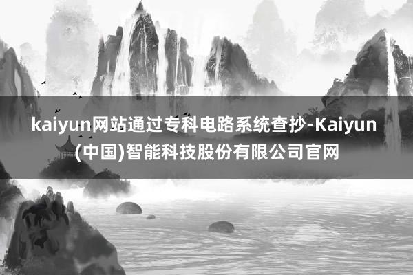 kaiyun网站通过专科电路系统查抄-Kaiyun (中国)智能科技股份有限公司官网