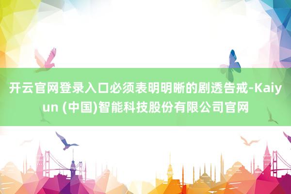 开云官网登录入口必须表明明晰的剧透告戒-Kaiyun (中国)智能科技股份有限公司官网