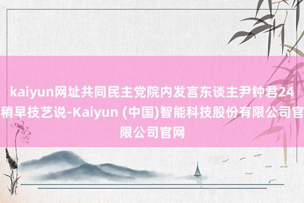kaiyun网址共同民主党院内发言东谈主尹钟君24日稍早技艺说-Kaiyun (中国)智能科技股份有限公司官网