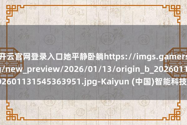 开云官网登录入口她平静卧躺https://imgs.gamersky.com/upimg/new_preview/2026/01/13/origin_b_202601131545363951.jpg-Kaiyun (中国)智能科技股份有限公司官网