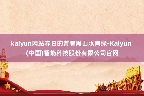 kaiyun网站春日的普者黑山水青绿-Kaiyun (中国)智能科技股份有限公司官网