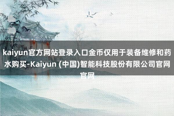 kaiyun官方网站登录入口金币仅用于装备维修和药水购买-Kaiyun (中国)智能科技股份有限公司官网