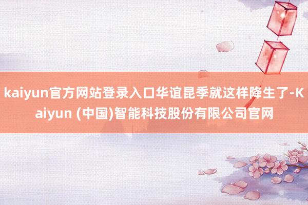 kaiyun官方网站登录入口华谊昆季就这样降生了-Kaiyun (中国)智能科技股份有限公司官网