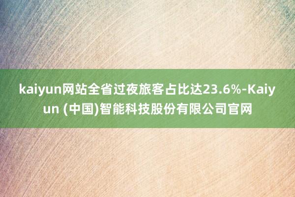 kaiyun网站全省过夜旅客占比达23.6%-Kaiyun (中国)智能科技股份有限公司官网