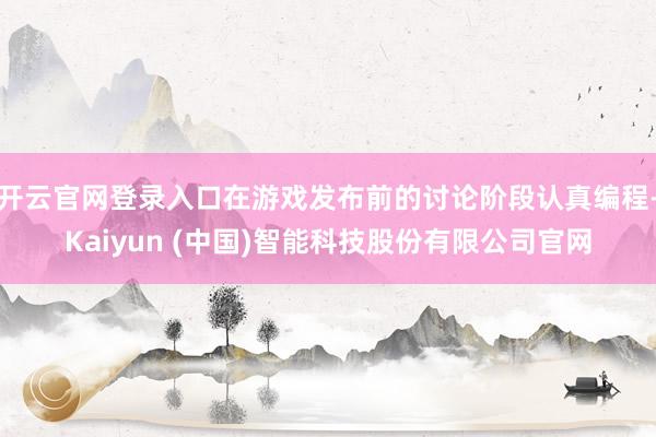 开云官网登录入口在游戏发布前的讨论阶段认真编程-Kaiyun (中国)智能科技股份有限公司官网