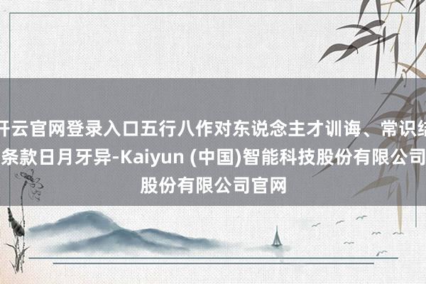 开云官网登录入口五行八作对东说念主才训诲、常识结构的条款日月牙异-Kaiyun (中国)智能科技股份有限公司官网