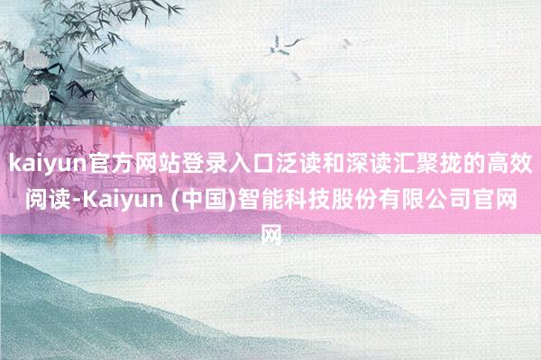 kaiyun官方网站登录入口泛读和深读汇聚拢的高效阅读-Kaiyun (中国)智能科技股份有限公司官网