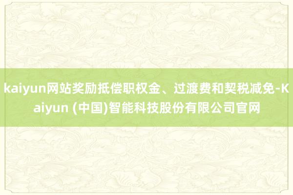 kaiyun网站奖励抵偿职权金、过渡费和契税减免-Kaiyun (中国)智能科技股份有限公司官网
