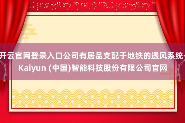 开云官网登录入口公司有居品支配于地铁的透风系统-Kaiyun (中国)智能科技股份有限公司官网