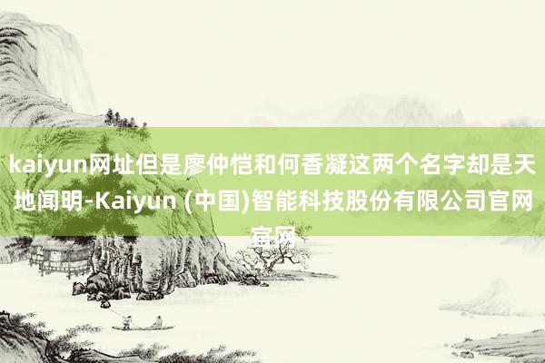kaiyun网址但是廖仲恺和何香凝这两个名字却是天地闻明-Kaiyun (中国)智能科技股份有限公司官网