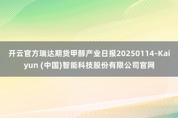 开云官方瑞达期货甲醇产业日报20250114-Kaiyun (中国)智能科技股份有限公司官网