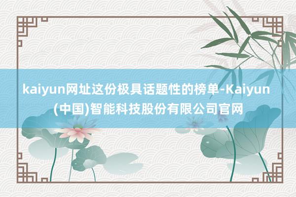 kaiyun网址这份极具话题性的榜单-Kaiyun (中国)智能科技股份有限公司官网