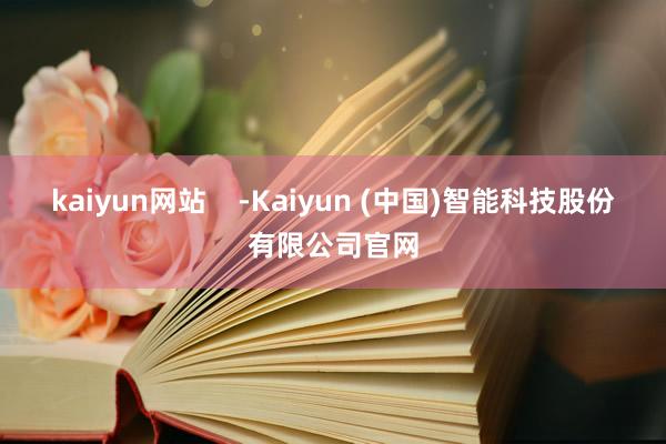 kaiyun网站    -Kaiyun (中国)智能科技股份有限公司官网