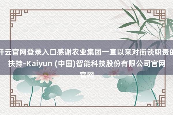 开云官网登录入口感谢农业集团一直以来对街谈职责的扶持-Kaiyun (中国)智能科技股份有限公司官网