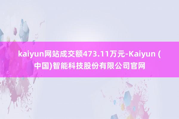 kaiyun网站成交额473.11万元-Kaiyun (中国)智能科技股份有限公司官网