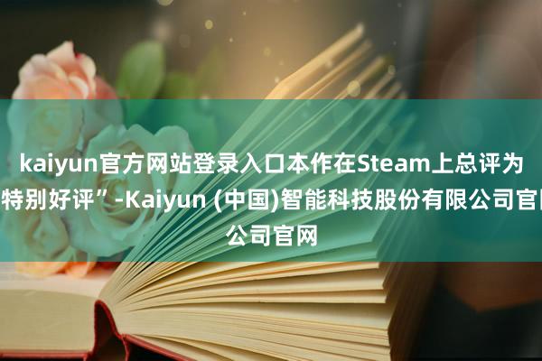 kaiyun官方网站登录入口本作在Steam上总评为“特别好评”-Kaiyun (中国)智能科技股份有限公司官网