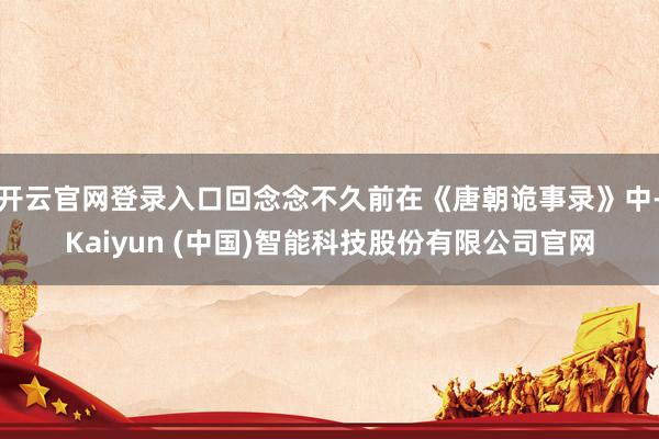 开云官网登录入口回念念不久前在《唐朝诡事录》中-Kaiyun (中国)智能科技股份有限公司官网