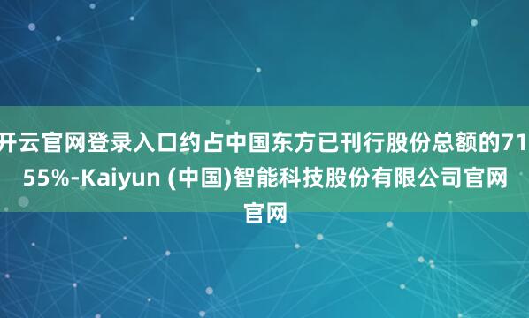 开云官网登录入口约占中国东方已刊行股份总额的71.55%-Kaiyun (中国)智能科技股份有限公司官网