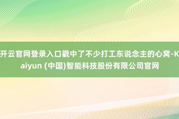开云官网登录入口戳中了不少打工东说念主的心窝-Kaiyun (中国)智能科技股份有限公司官网