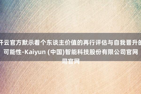 开云官方默示着个东谈主价值的再行评估与自我晋升的可能性-Kaiyun (中国)智能科技股份有限公司官网