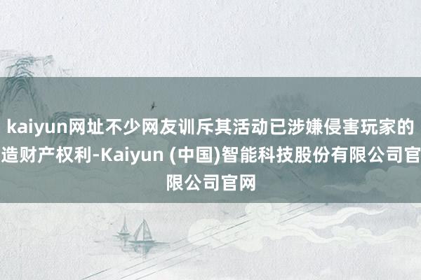 kaiyun网址不少网友训斥其活动已涉嫌侵害玩家的捏造财产权利-Kaiyun (中国)智能科技股份有限公司官网