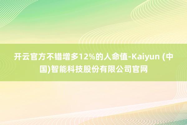 开云官方不错增多12%的人命值-Kaiyun (中国)智能科技股份有限公司官网