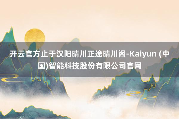开云官方止于汉阳晴川正途晴川阁-Kaiyun (中国)智能科技股份有限公司官网