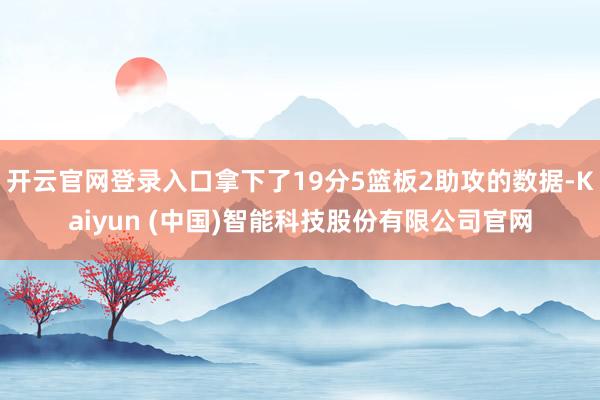 开云官网登录入口拿下了19分5篮板2助攻的数据-Kaiyun (中国)智能科技股份有限公司官网