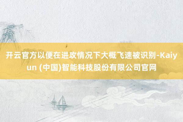 开云官方以便在进攻情况下大概飞速被识别-Kaiyun (中国)智能科技股份有限公司官网