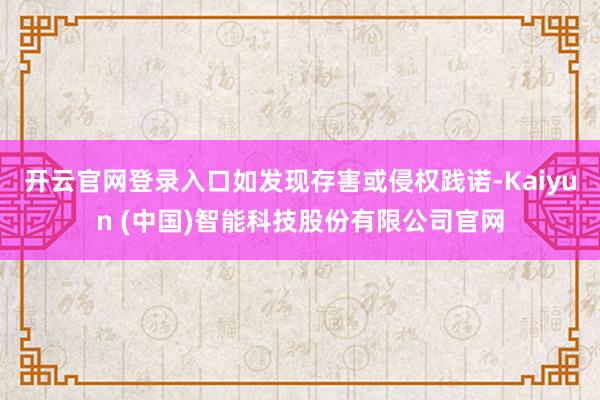开云官网登录入口如发现存害或侵权践诺-Kaiyun (中国)智能科技股份有限公司官网