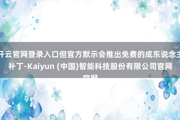 开云官网登录入口但官方默示会推出免费的成东说念主补丁-Kaiyun (中国)智能科技股份有限公司官网