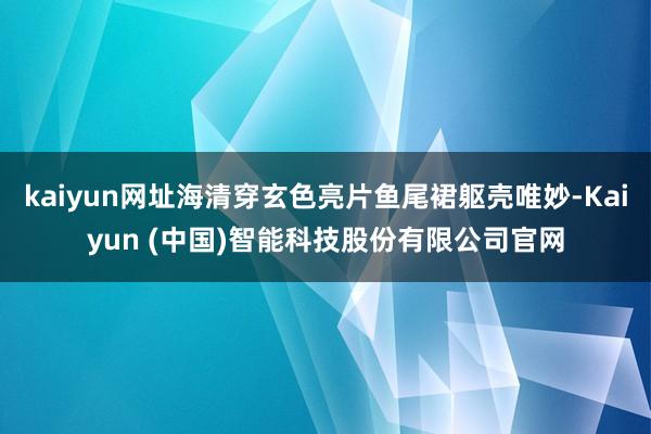 kaiyun网址海清穿玄色亮片鱼尾裙躯壳唯妙-Kaiyun (中国)智能科技股份有限公司官网