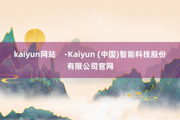 kaiyun网站    -Kaiyun (中国)智能科技股份有限公司官网
