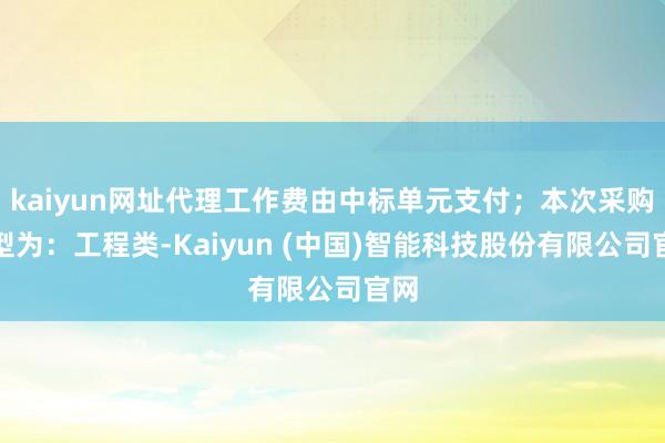 kaiyun网址代理工作费由中标单元支付；本次采购类型为：工程类-Kaiyun (中国)智能科技股份有限公司官网